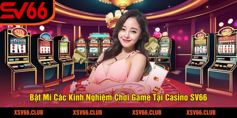 Bật Mí Các Kinh Nghiệm Chơi Game Tại Casino SV66