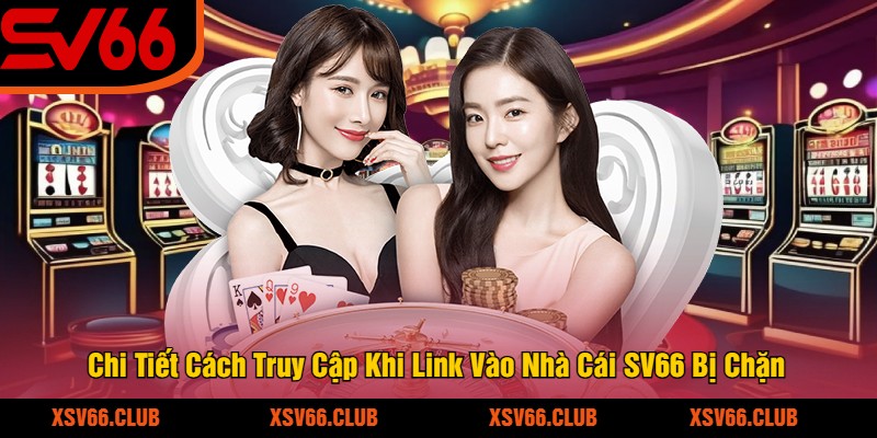 Chi Tiết Cách Truy Cập Khi Link Vào Nhà Cái SV66 Bị Chặn