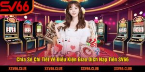 Chia Sẻ Chi Tiết Về Điều Kiện Giao Dịch Nạp Tiền SV66