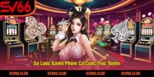 Sơ Lược Game Phỏm Cá Cược Trực Tuyến