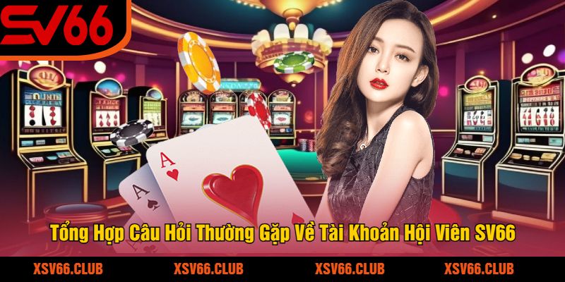 Tổng Hợp Câu Hỏi Thường Gặp Về Tài Khoản Hội Viên SV66