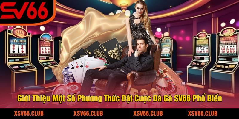 Gioi-Thieu-Mot-So-Phuong-Thuc-Dat-Cuoc-Da-Ga-SV66-Pho-Bien