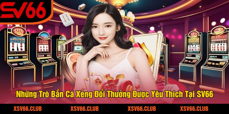 Nhung-Tro-Ban-Ca-Xeng-Doi-Thuong-Duoc-Yeu-Thich-Tai-SV66