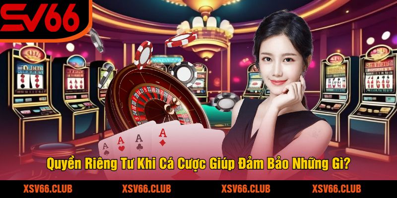 Quyen-Rieng-Tu-Khi-Ca-Cuoc-Giup-Dam-Bao-Nhung-Gi