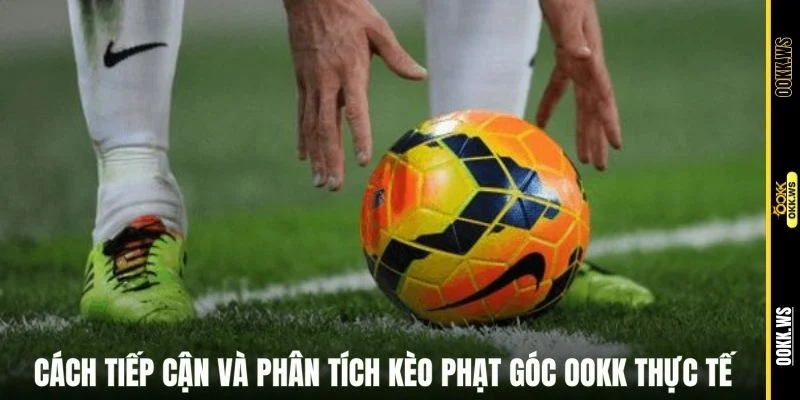 Cách tiếp cận và phân tích kèo phạt góc OOKK thực tế