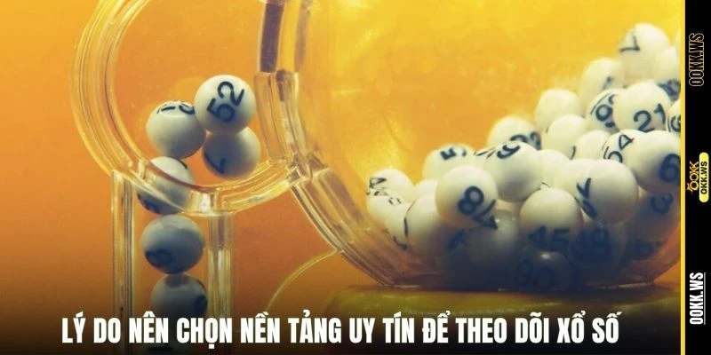 Lý do nên chọn nền tảng uy tín để theo dõi xổ số