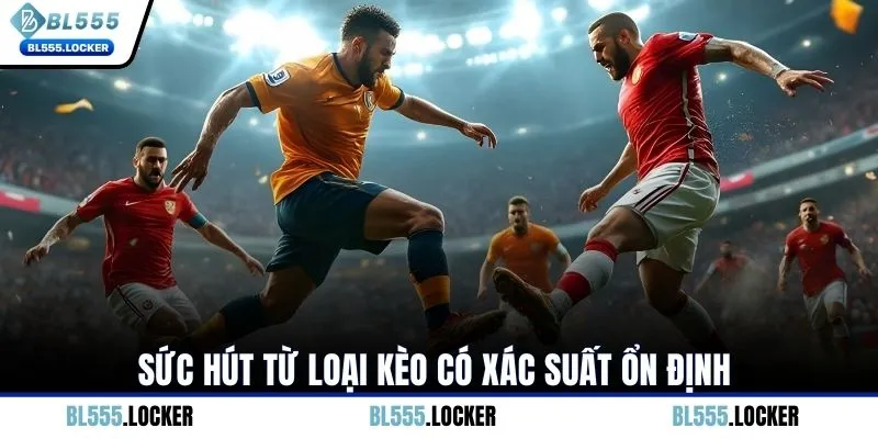 Sức hút từ loại kèo có xác suất ổn định